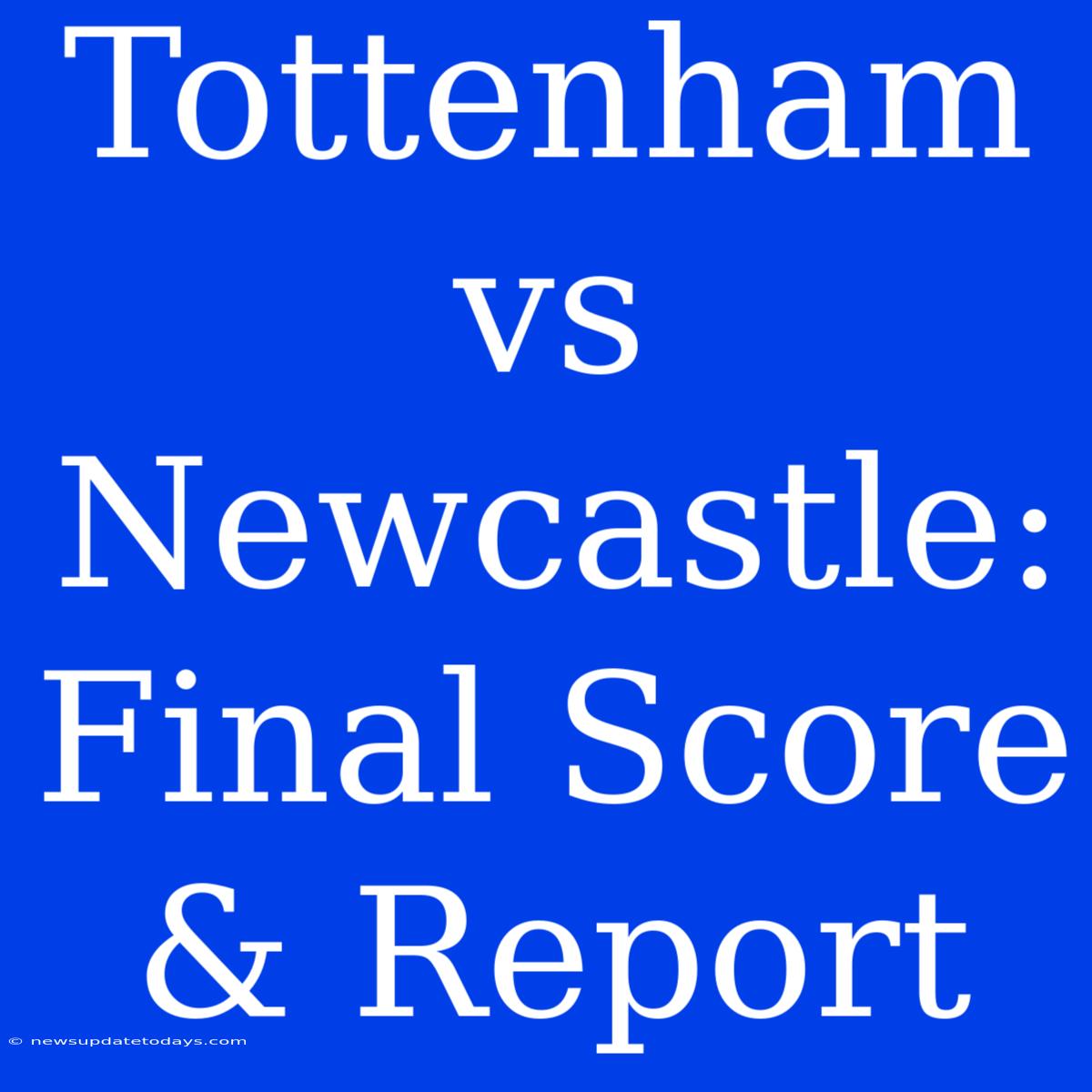 Tottenham Vs Newcastle: Final Score & Report