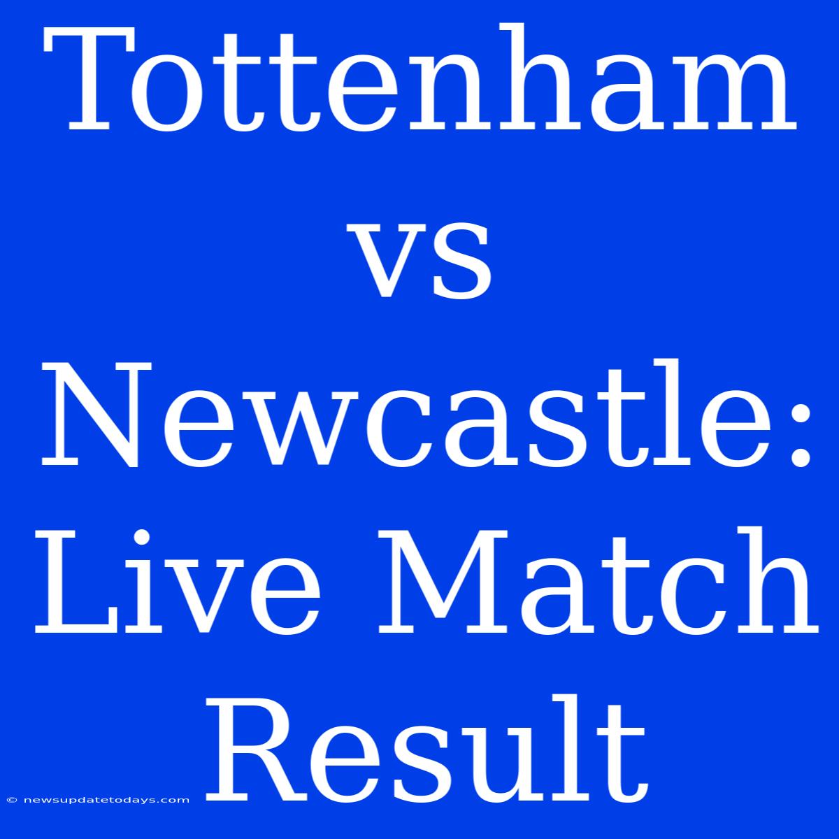 Tottenham Vs Newcastle: Live Match Result