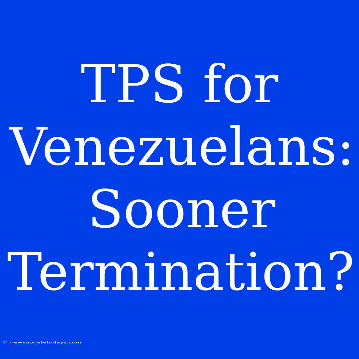 TPS For Venezuelans: Sooner Termination?