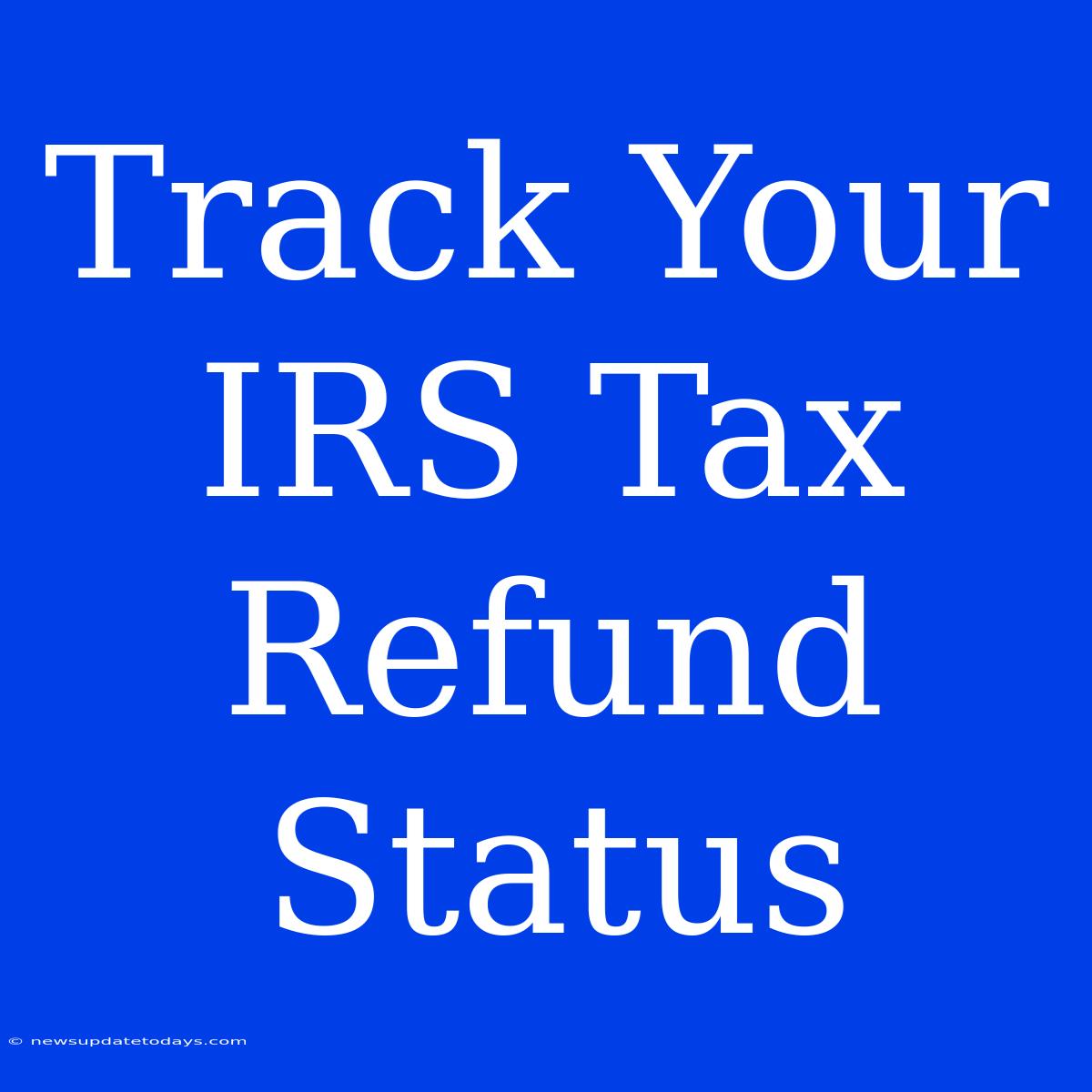 Track Your IRS Tax Refund Status