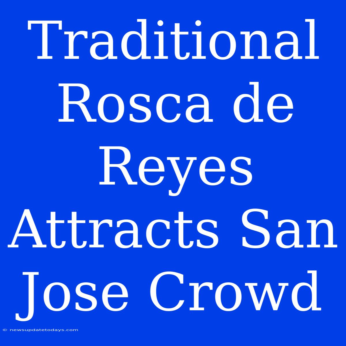 Traditional Rosca De Reyes Attracts San Jose Crowd