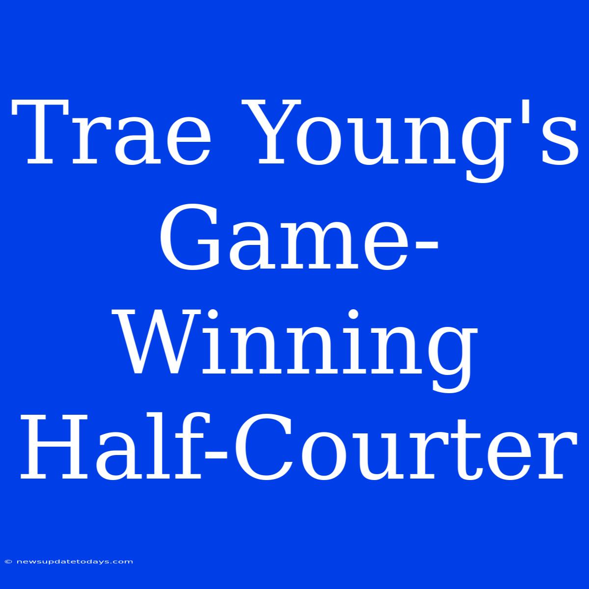 Trae Young's Game-Winning Half-Courter