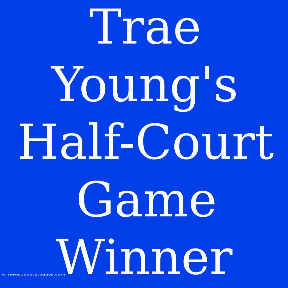 Trae Young's Half-Court Game Winner