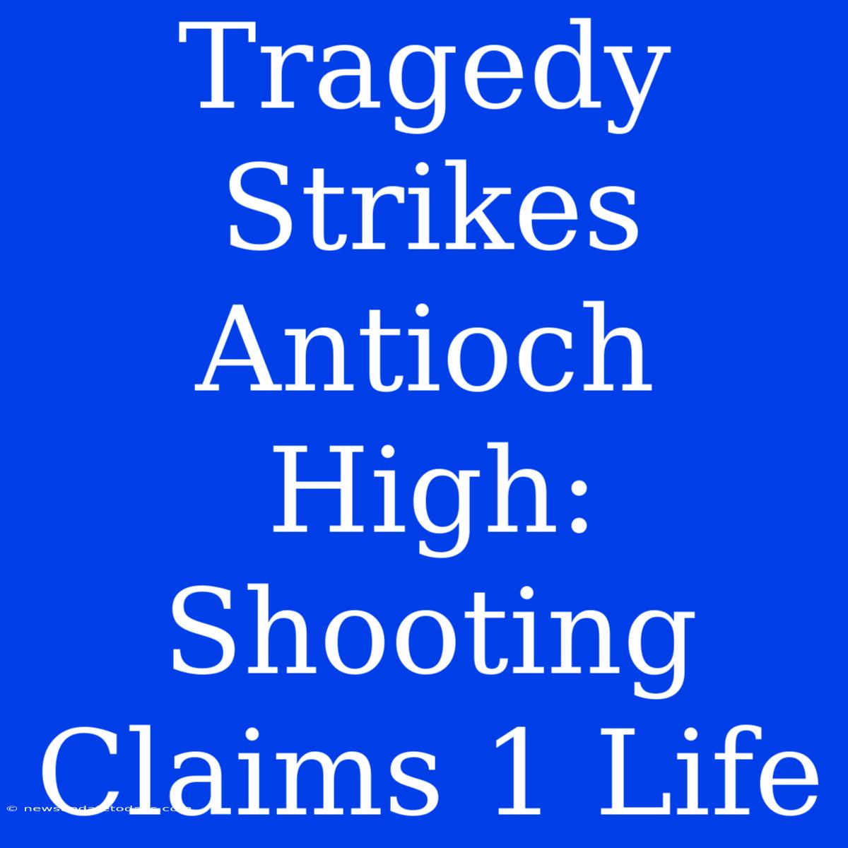 Tragedy Strikes Antioch High: Shooting Claims 1 Life