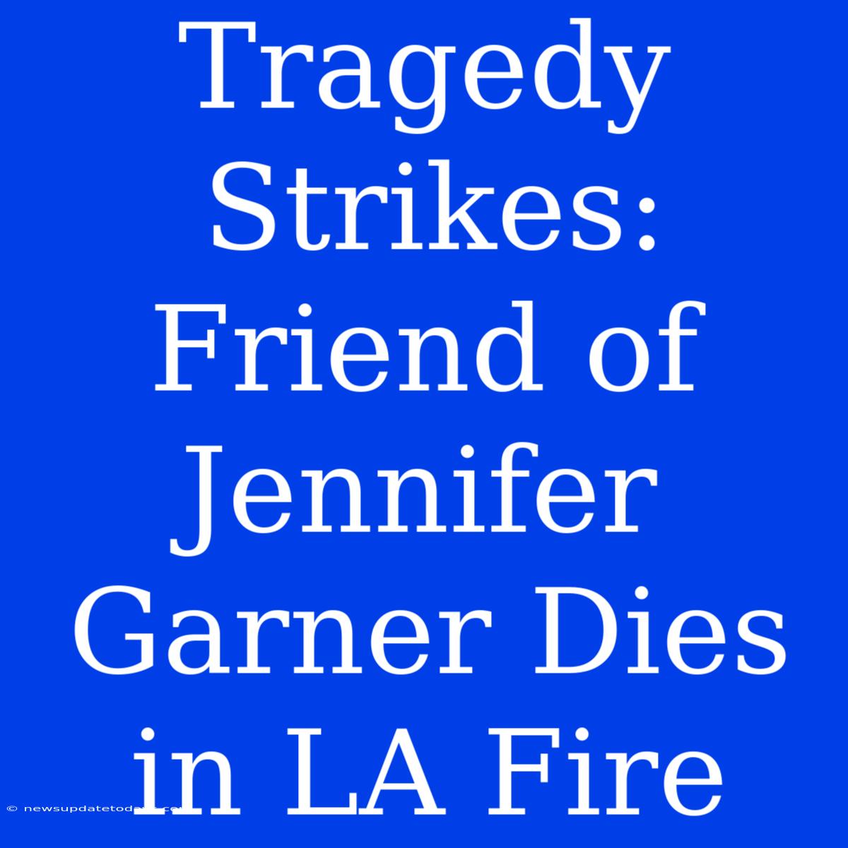 Tragedy Strikes: Friend Of Jennifer Garner Dies In LA Fire