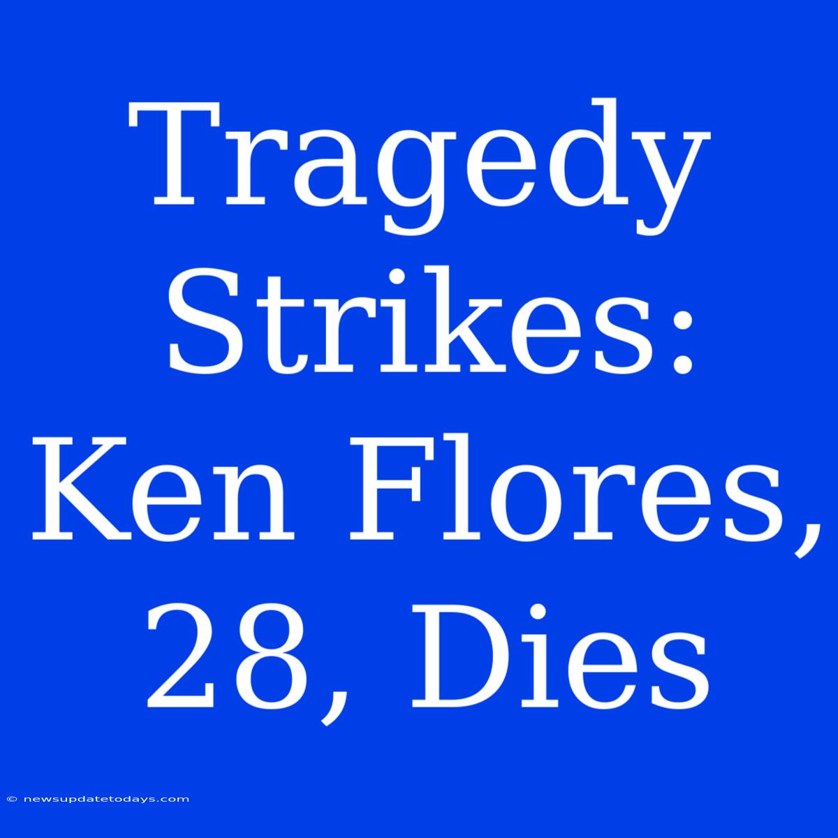 Tragedy Strikes: Ken Flores, 28, Dies