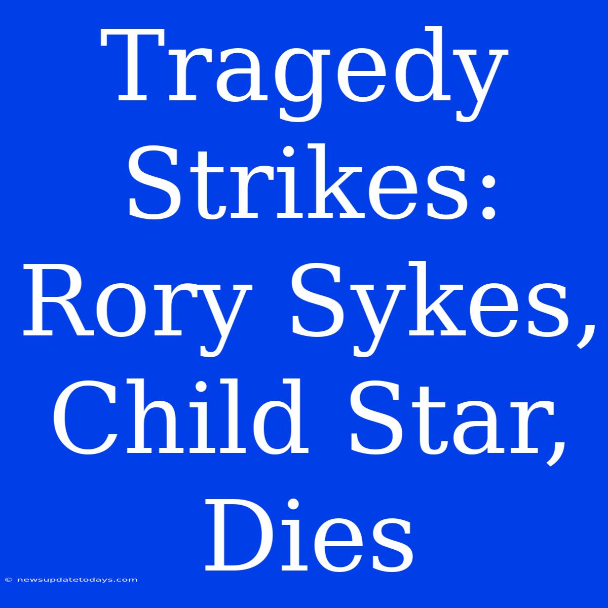 Tragedy Strikes: Rory Sykes, Child Star, Dies