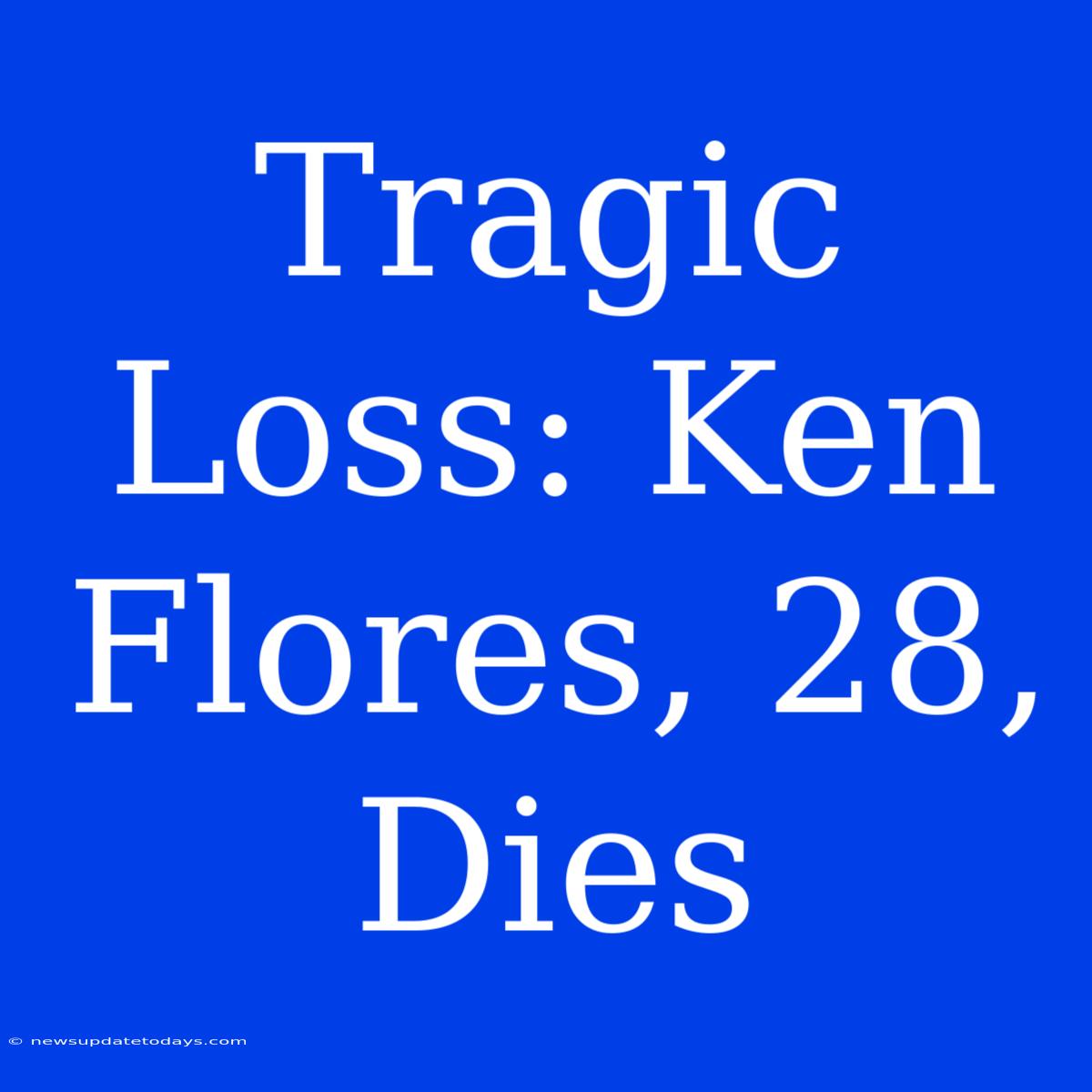 Tragic Loss: Ken Flores, 28, Dies