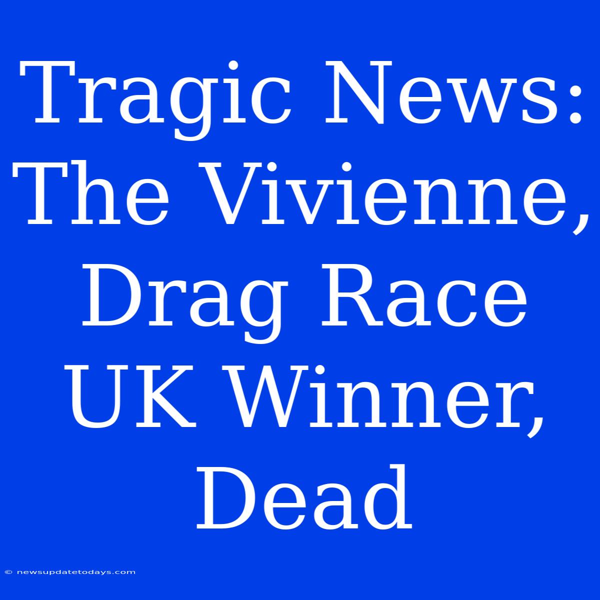 Tragic News: The Vivienne, Drag Race UK Winner, Dead