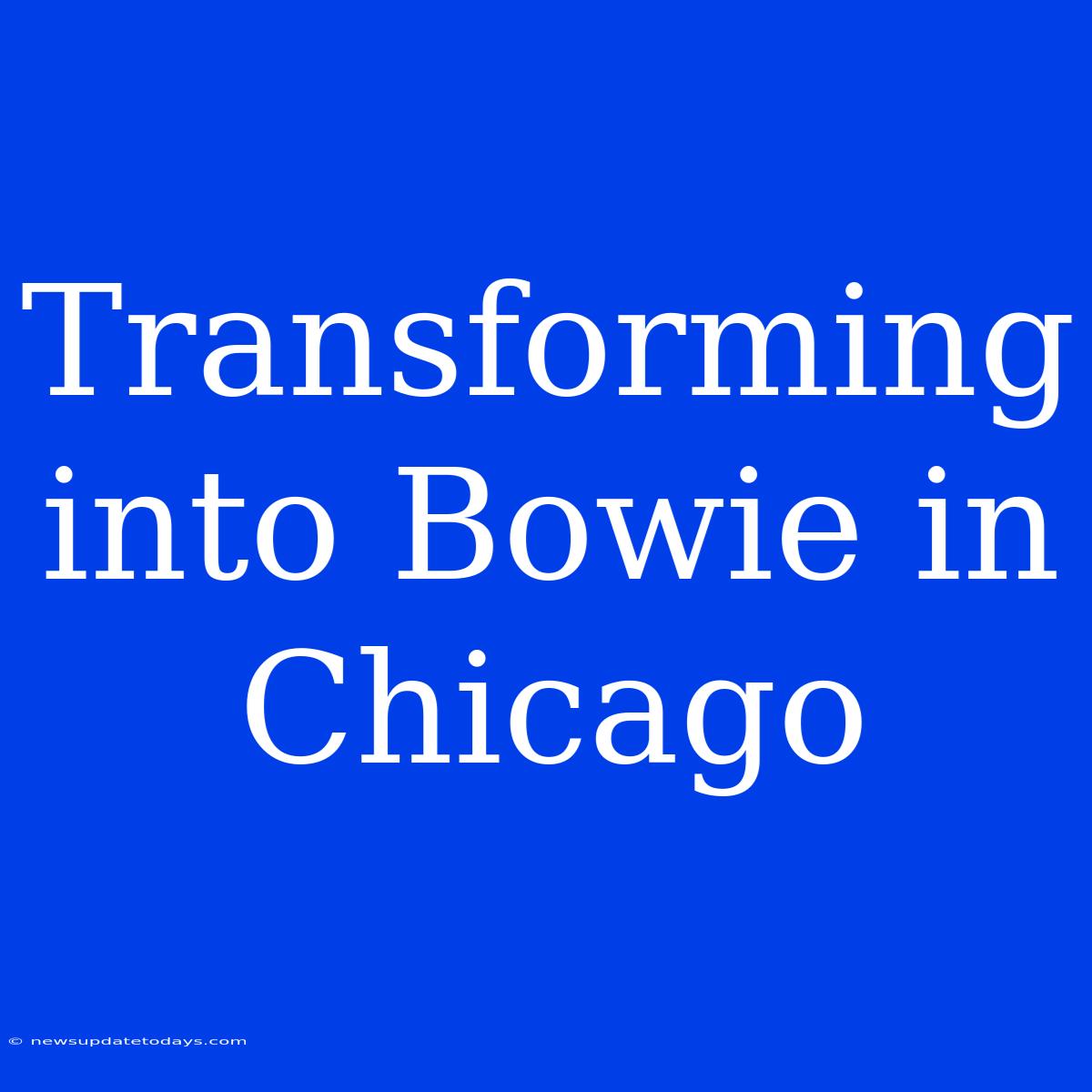 Transforming Into Bowie In Chicago