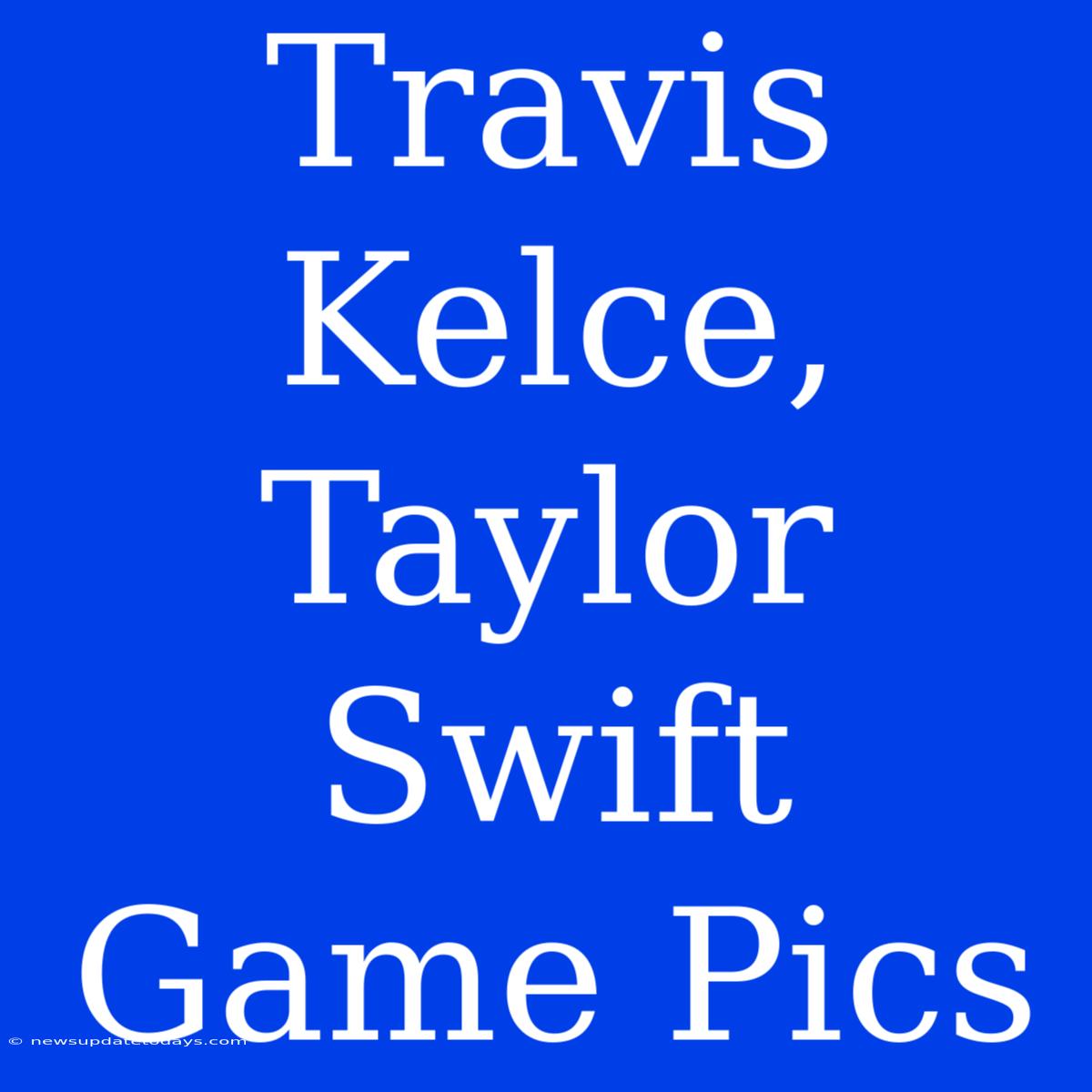 Travis Kelce, Taylor Swift Game Pics