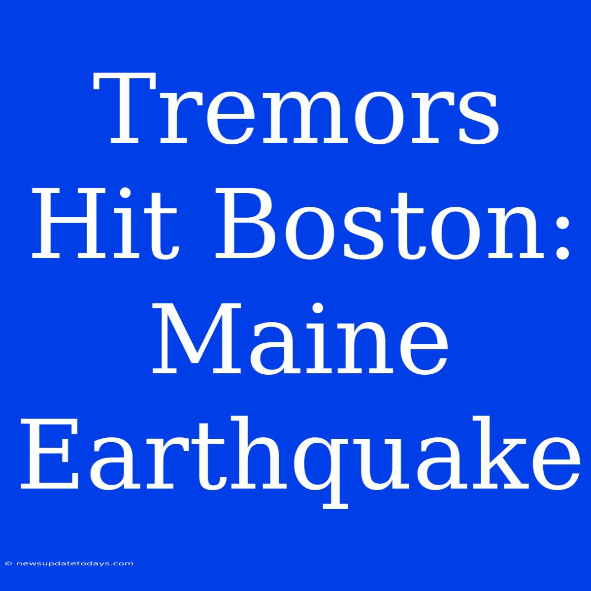 Tremors Hit Boston: Maine Earthquake