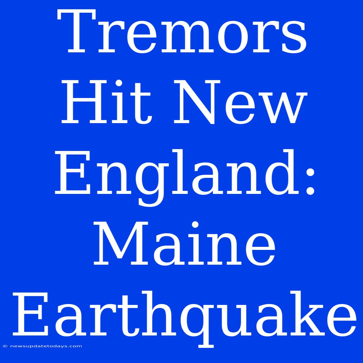 Tremors Hit New England: Maine Earthquake