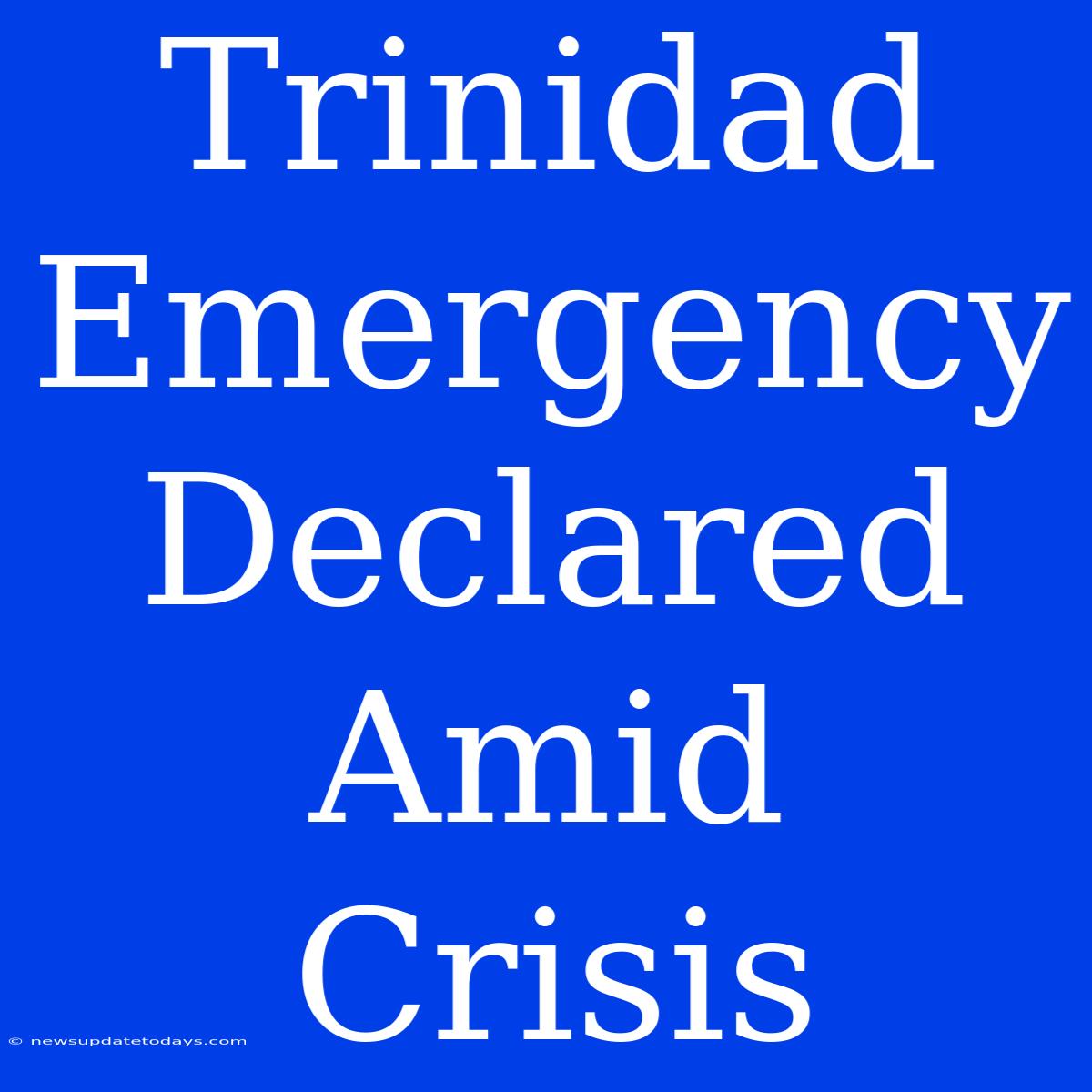 Trinidad Emergency Declared Amid Crisis