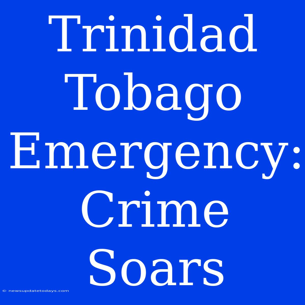 Trinidad Tobago Emergency: Crime Soars