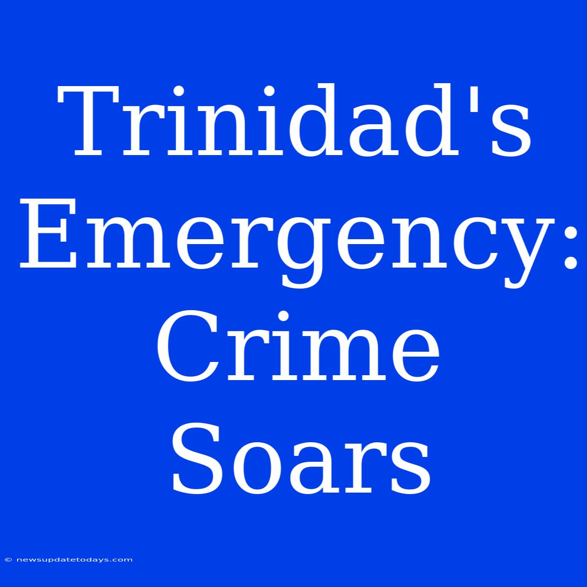 Trinidad's Emergency:  Crime Soars