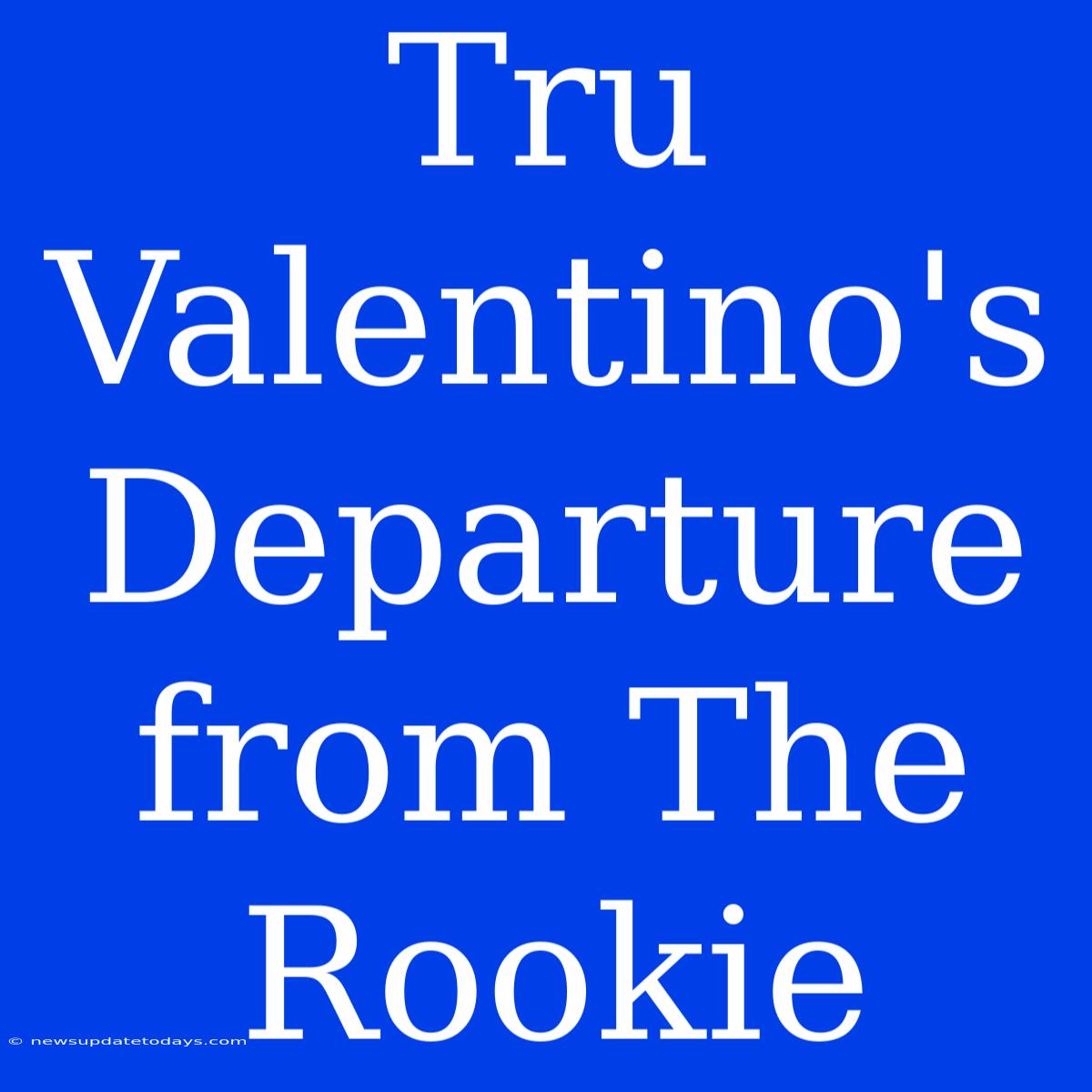 Tru Valentino's Departure From The Rookie