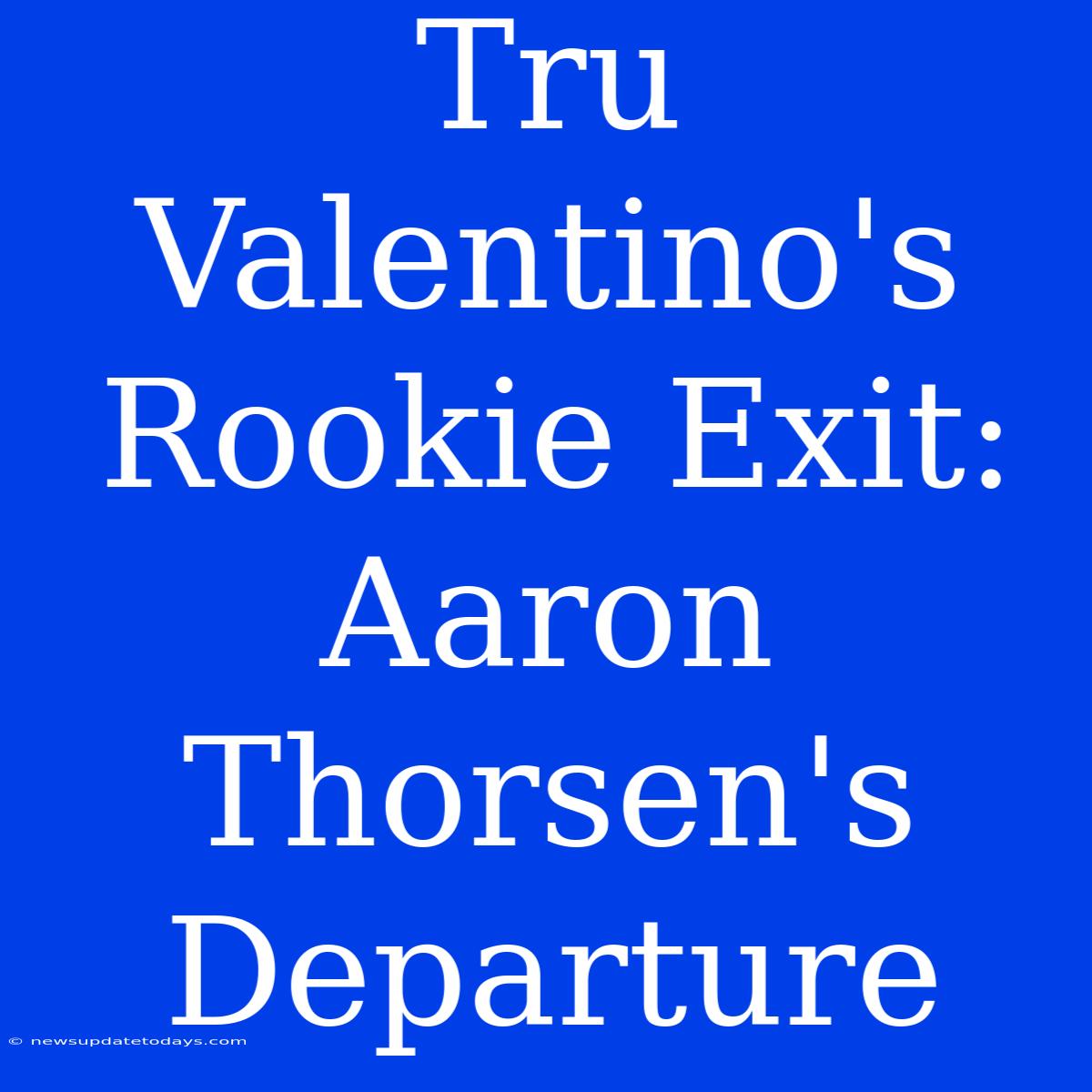 Tru Valentino's Rookie Exit: Aaron Thorsen's Departure