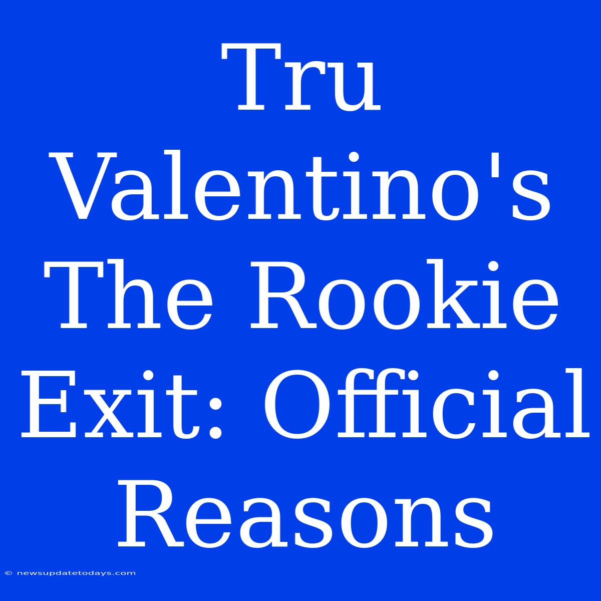 Tru Valentino's The Rookie Exit: Official Reasons