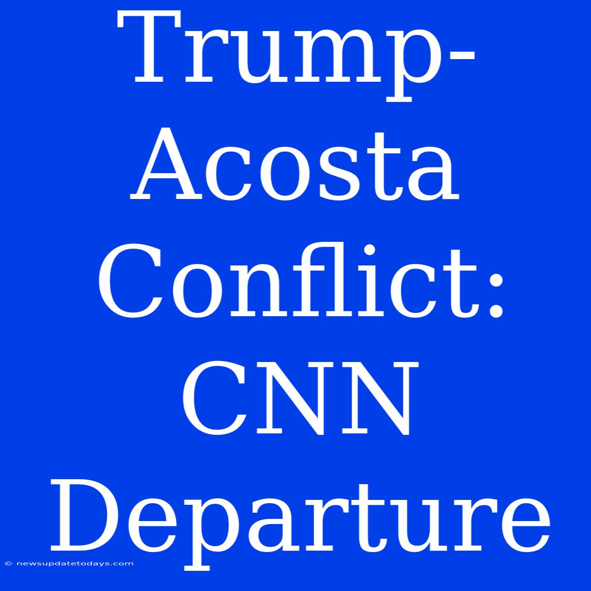 Trump-Acosta Conflict: CNN Departure