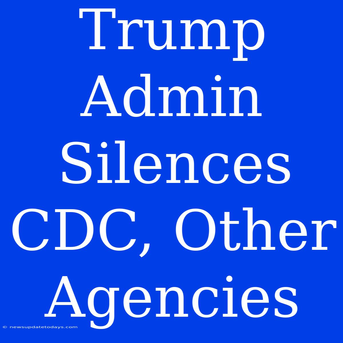 Trump Admin Silences CDC, Other Agencies