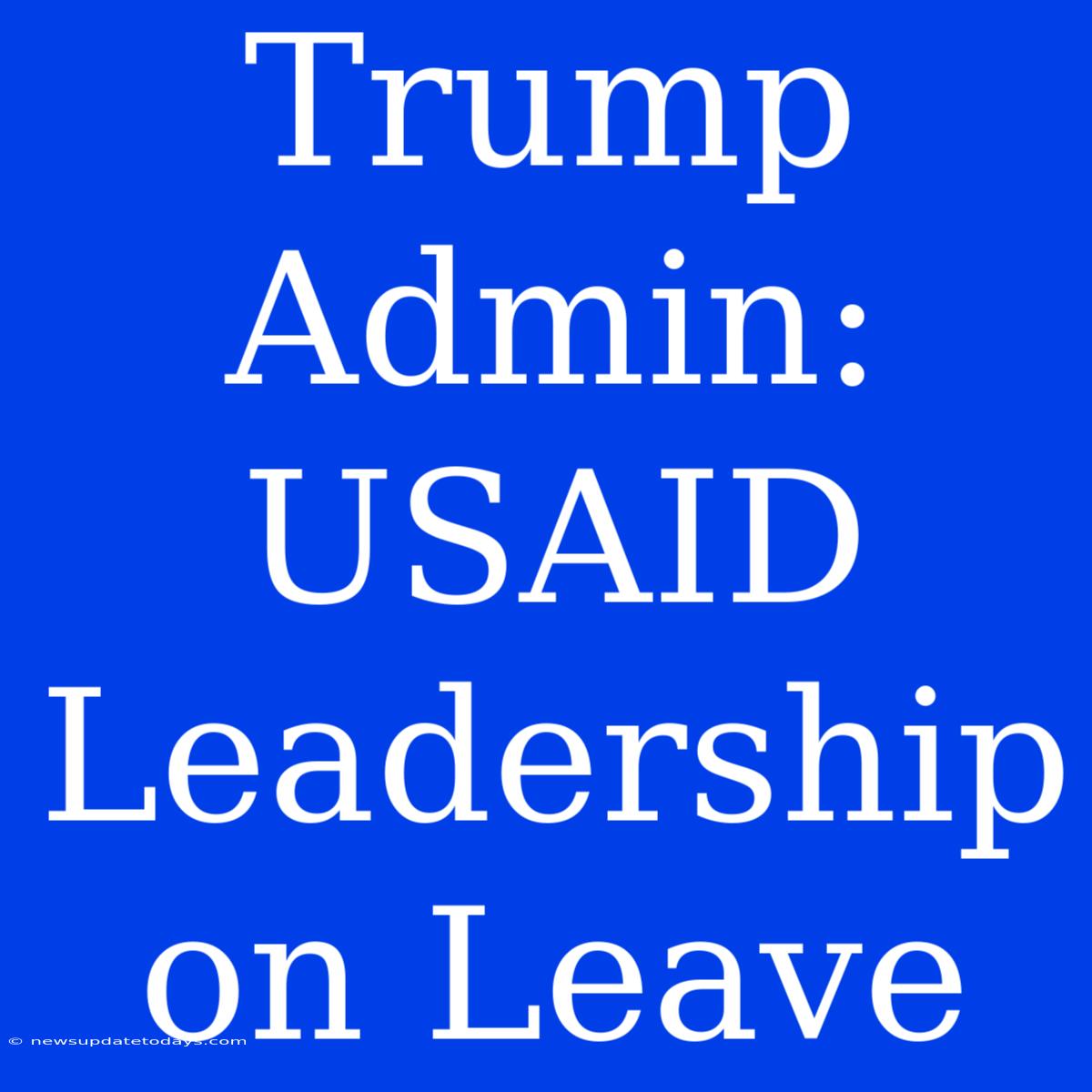 Trump Admin: USAID Leadership On Leave