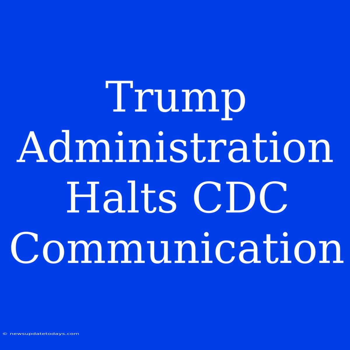 Trump Administration Halts CDC Communication