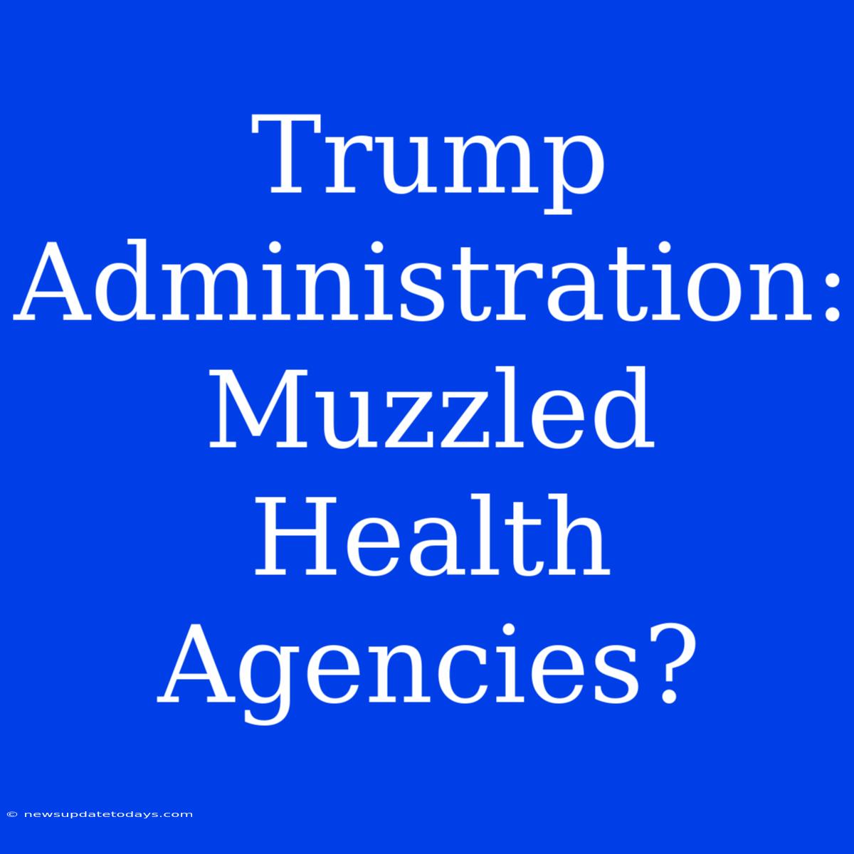 Trump Administration: Muzzled Health Agencies?