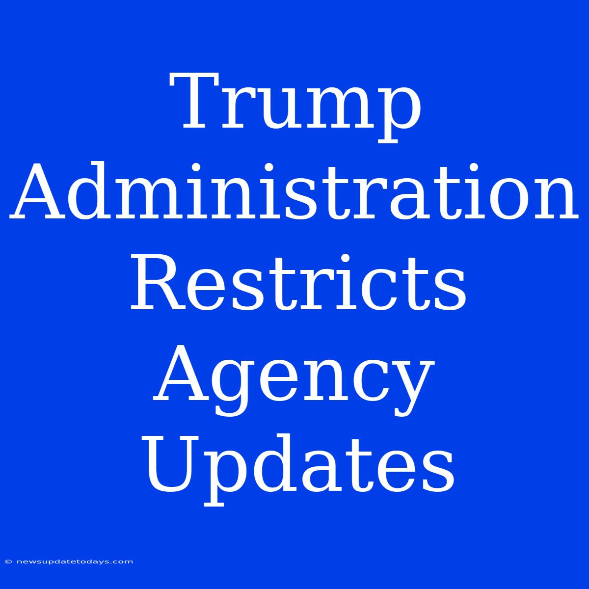 Trump Administration Restricts Agency Updates