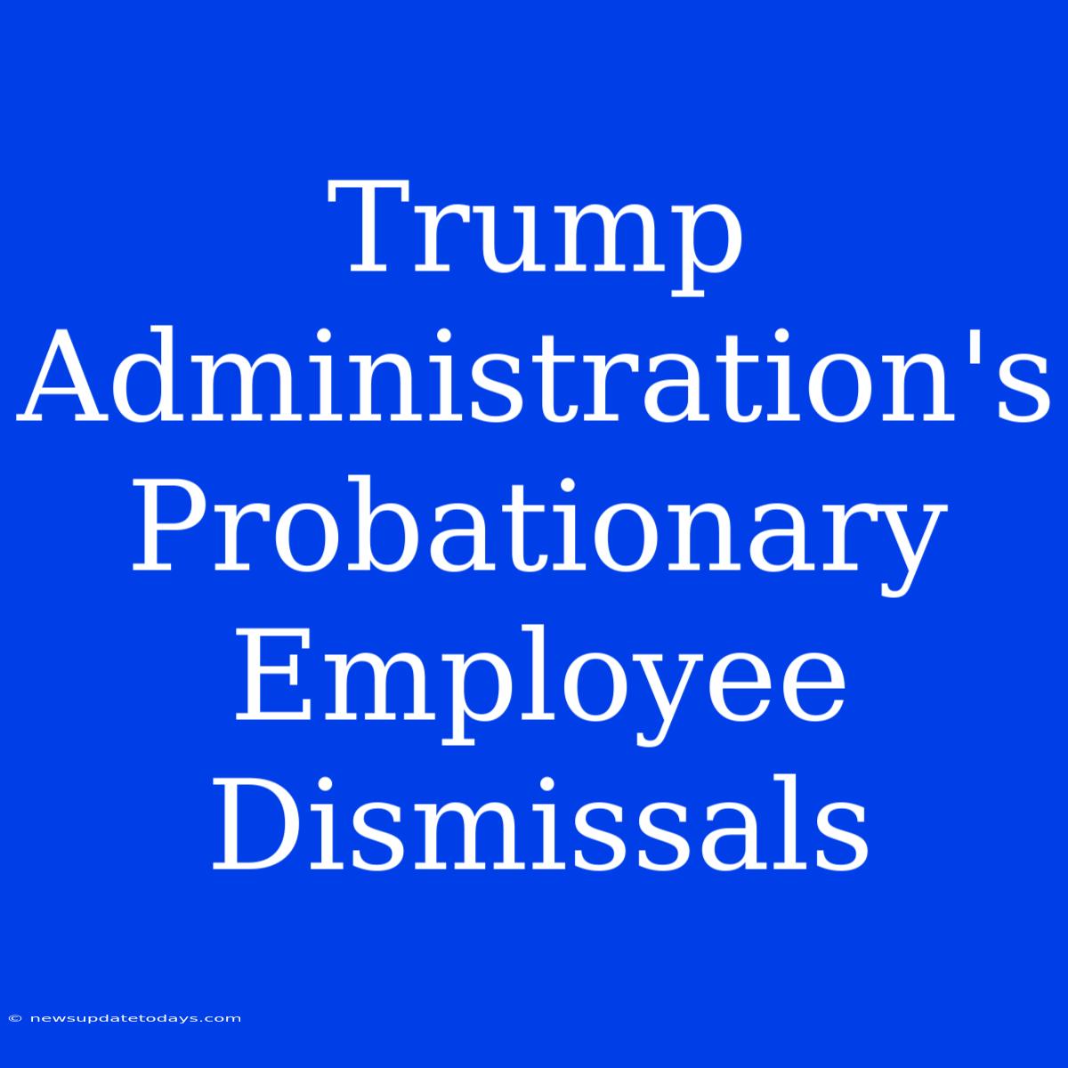 Trump Administration's Probationary Employee Dismissals