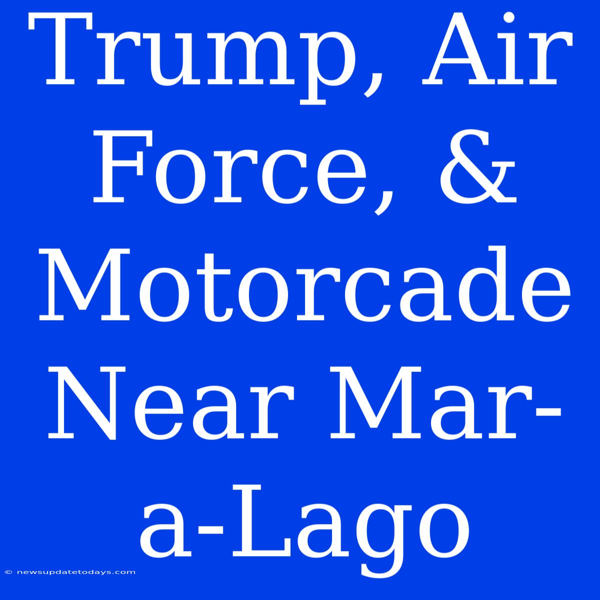 Trump, Air Force, & Motorcade Near Mar-a-Lago