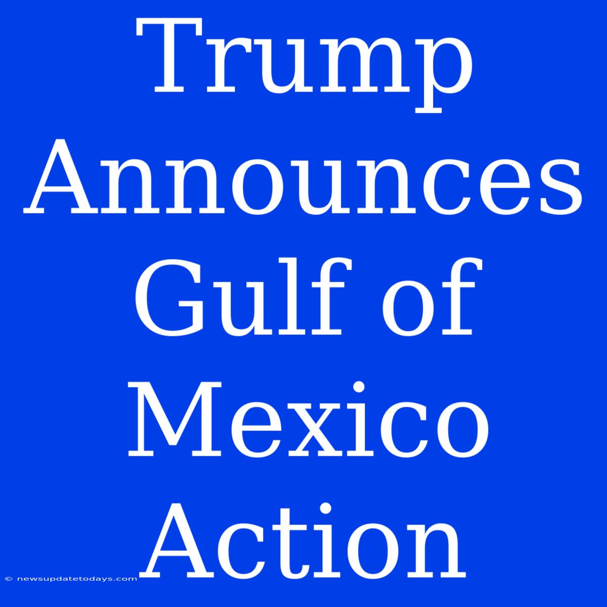 Trump Announces Gulf Of Mexico Action