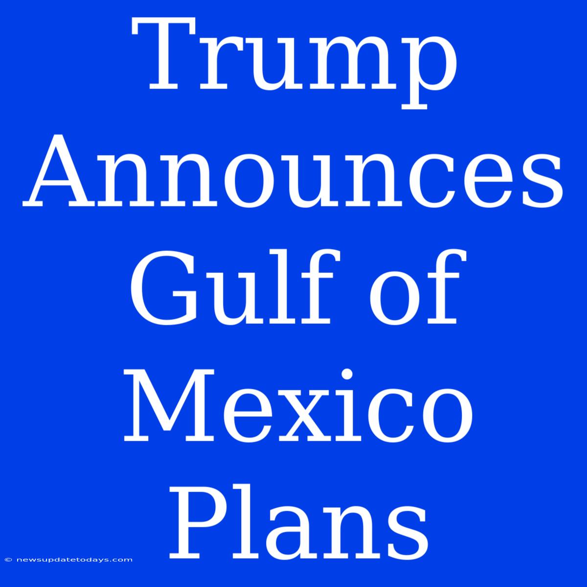 Trump Announces Gulf Of Mexico Plans