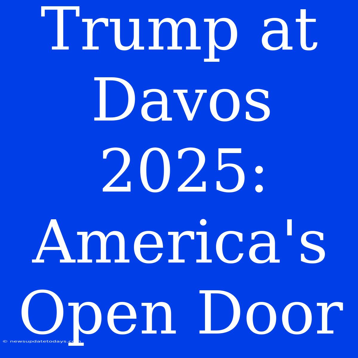 Trump At Davos 2025: America's Open Door