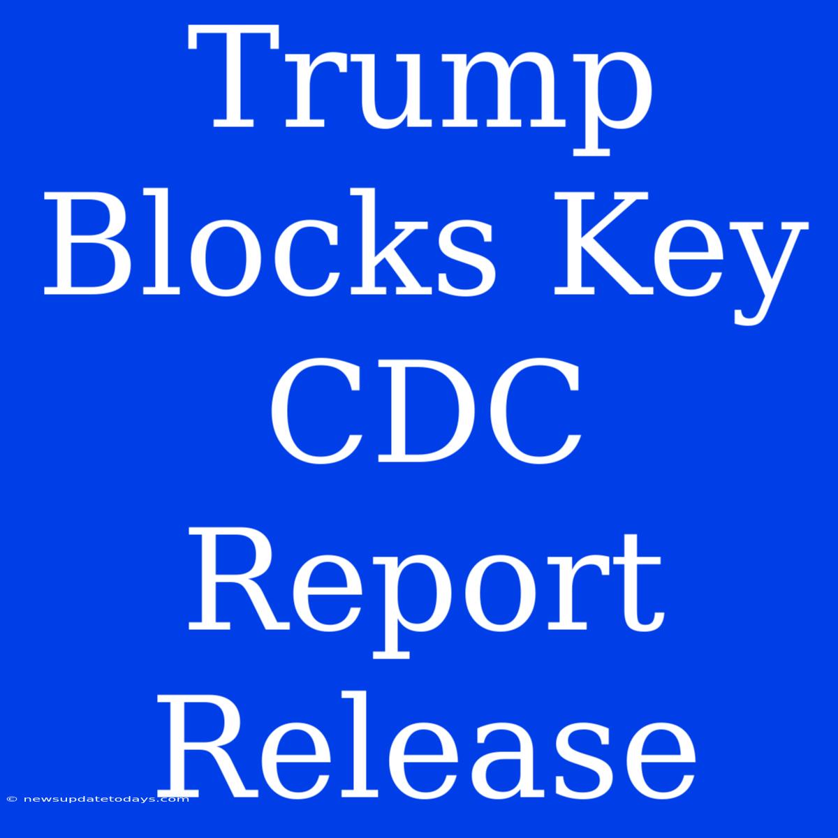 Trump Blocks Key CDC Report Release