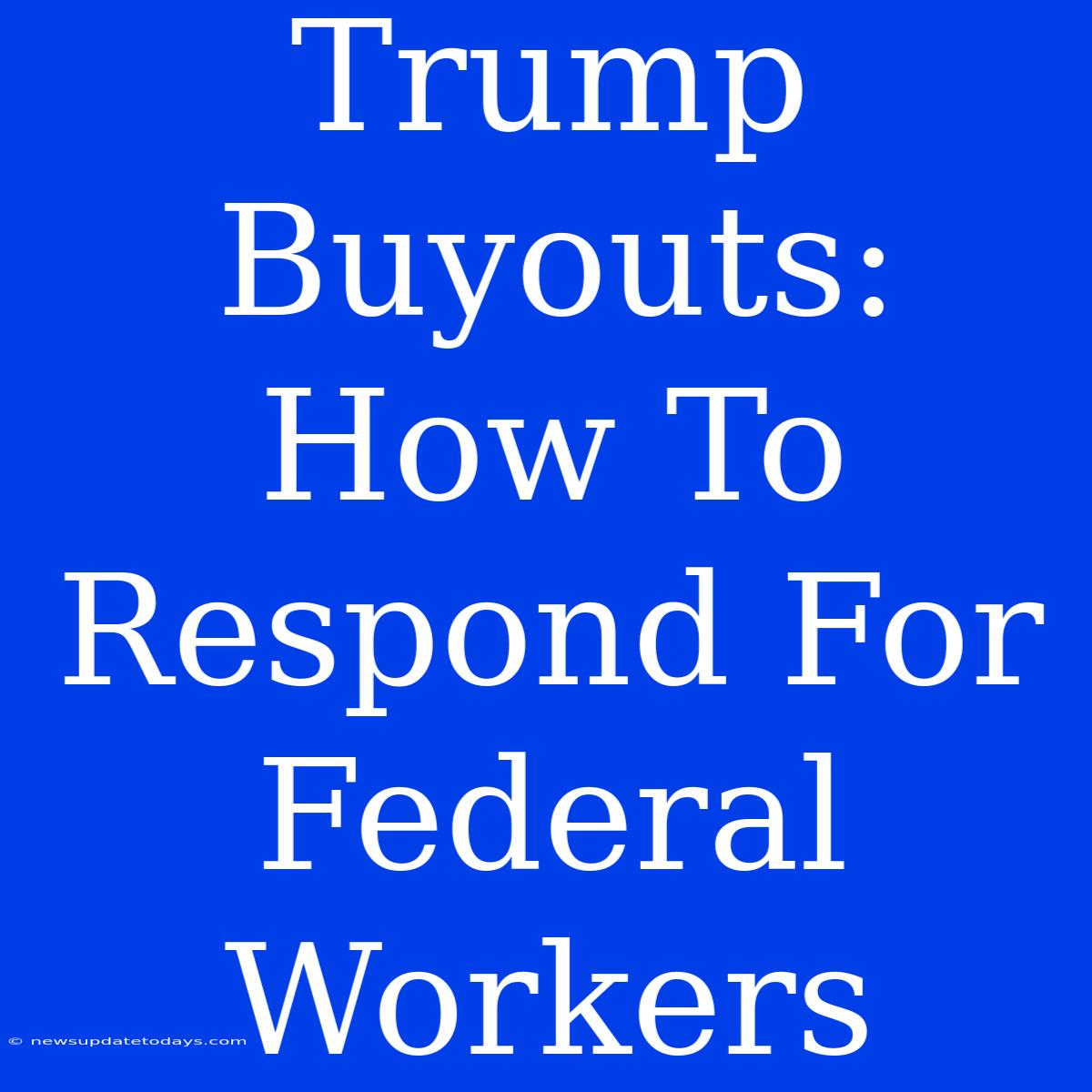 Trump Buyouts: How To Respond For Federal Workers