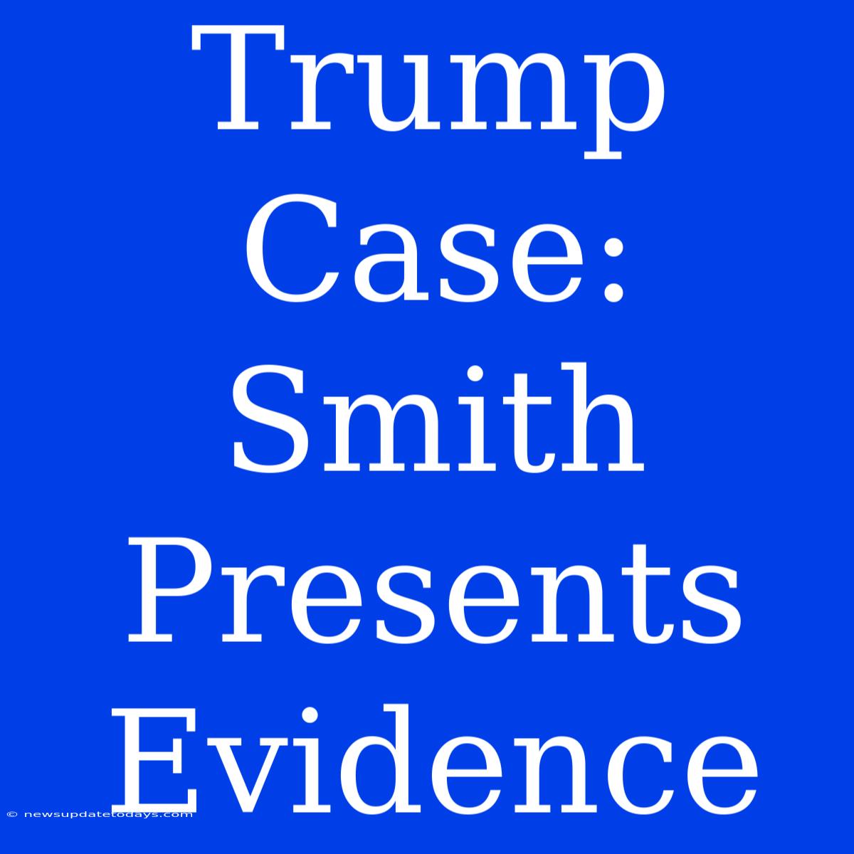 Trump Case: Smith Presents Evidence