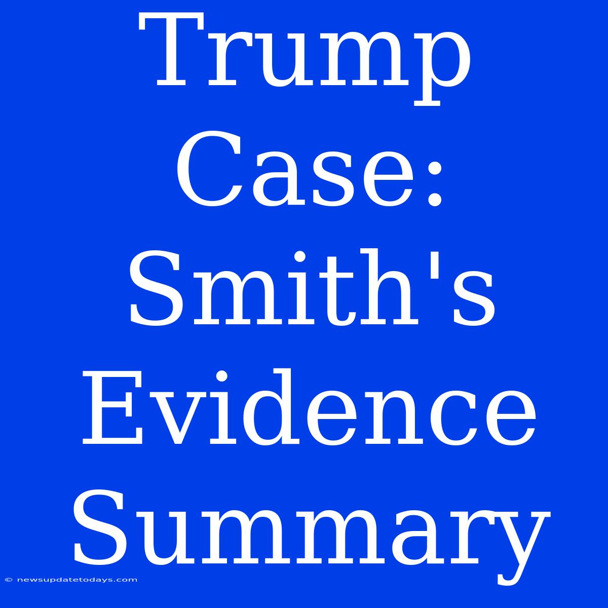 Trump Case: Smith's Evidence Summary