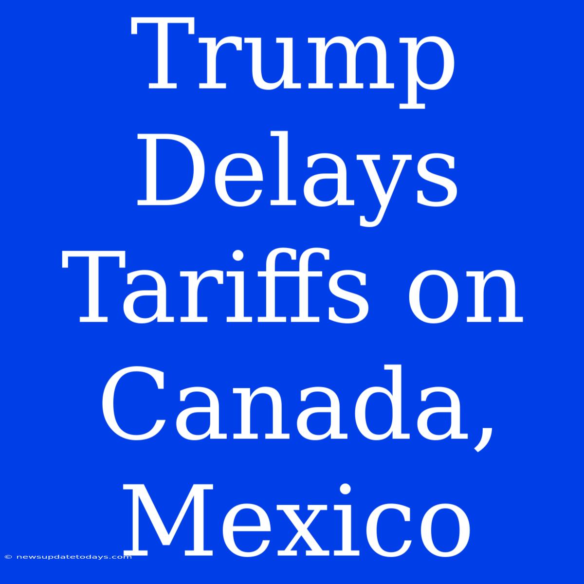 Trump Delays Tariffs On Canada, Mexico