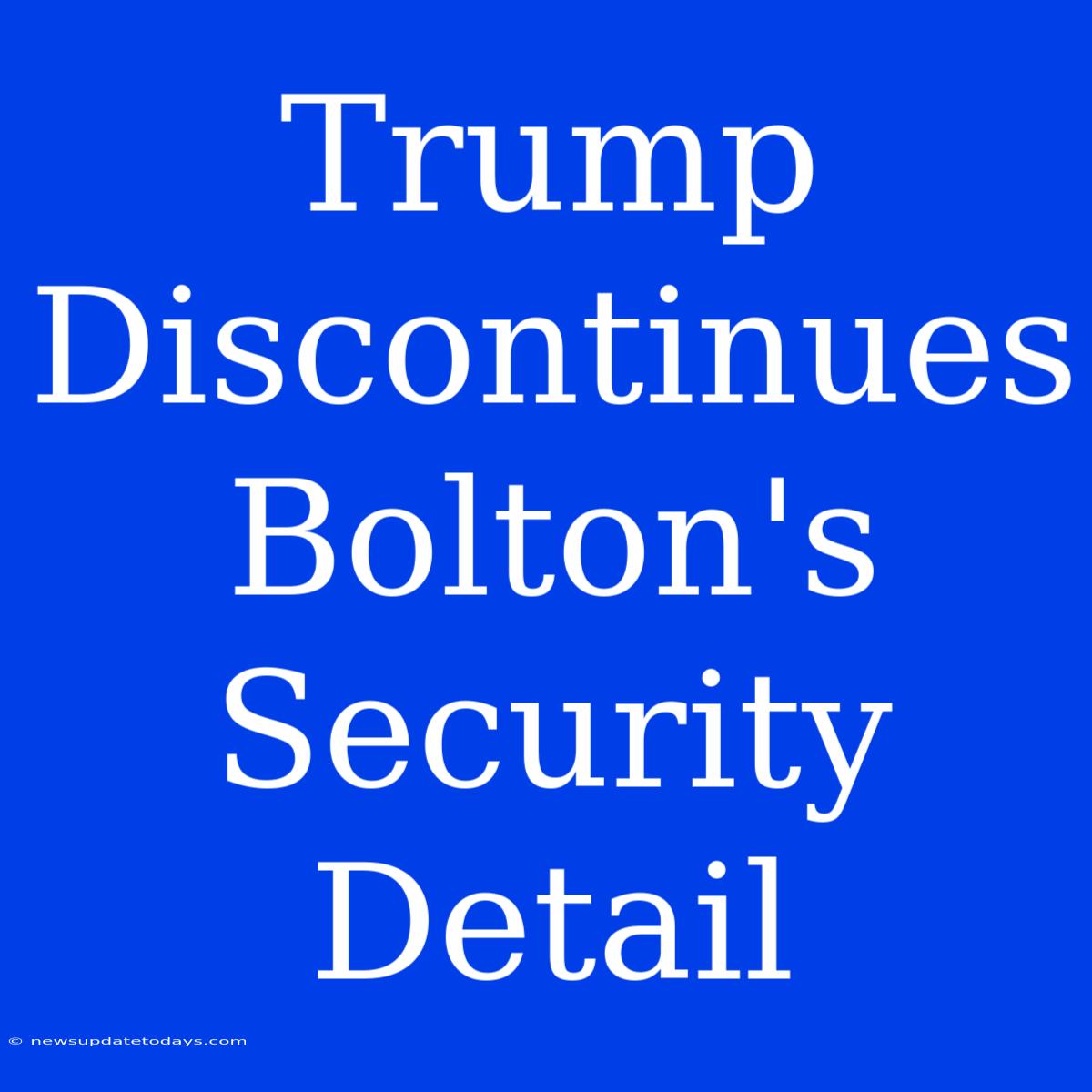 Trump Discontinues Bolton's Security Detail