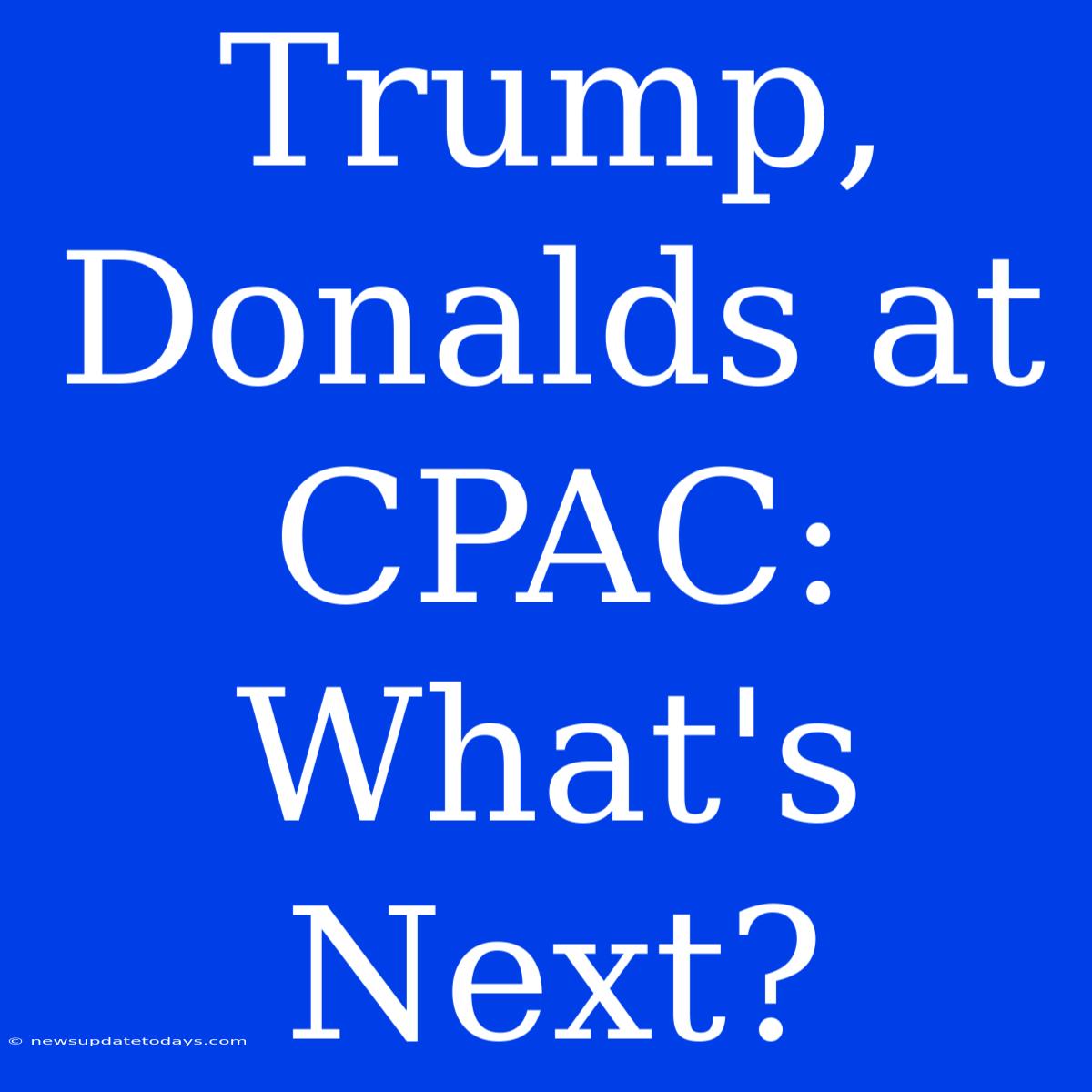 Trump, Donalds At CPAC: What's Next?