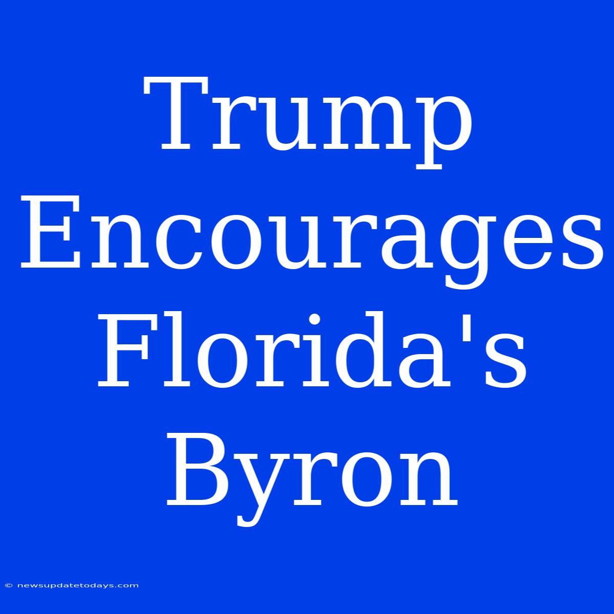 Trump Encourages Florida's Byron