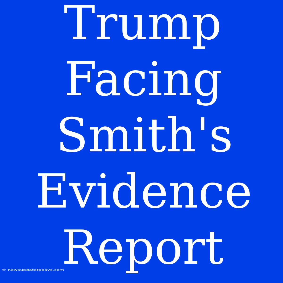 Trump Facing Smith's Evidence Report