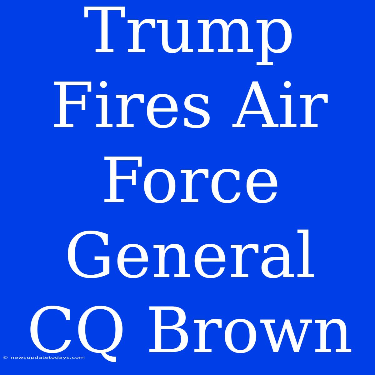 Trump Fires Air Force General CQ Brown