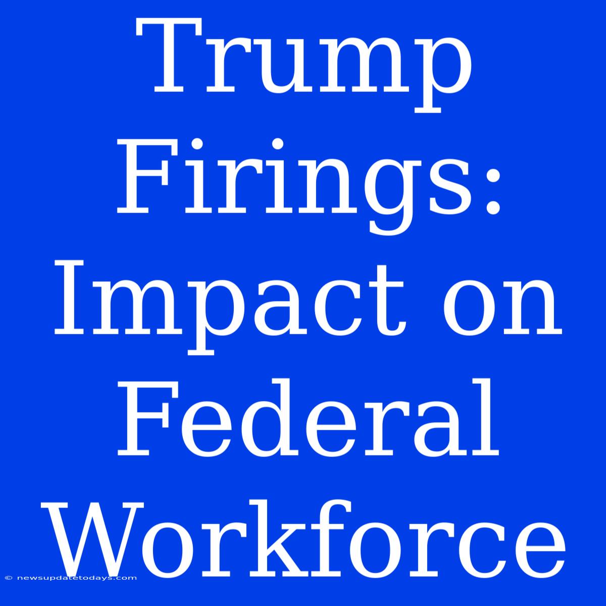 Trump Firings: Impact On Federal Workforce