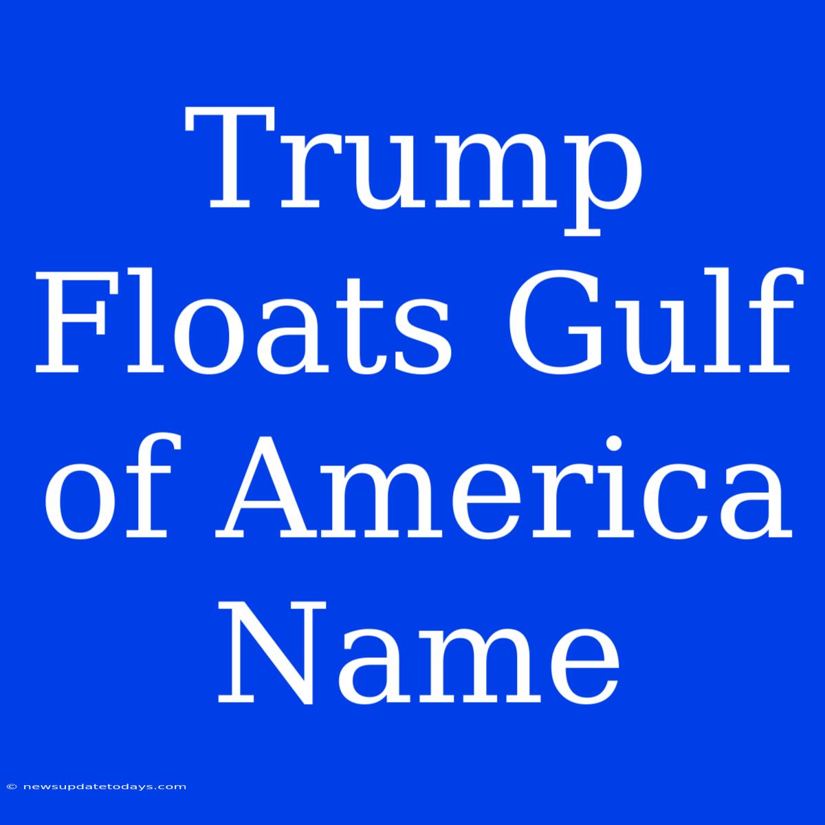 Trump Floats Gulf Of America Name