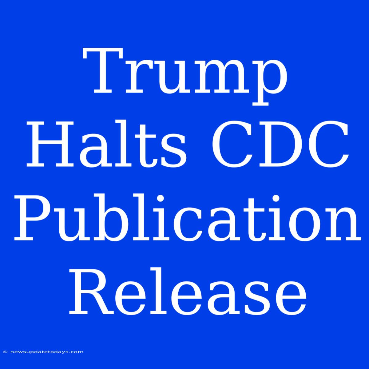 Trump Halts CDC Publication Release