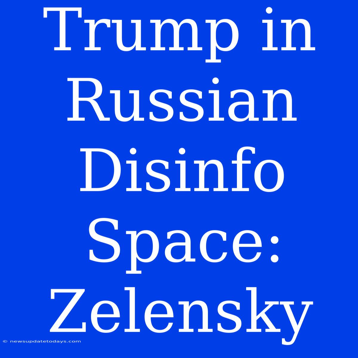 Trump In Russian Disinfo Space: Zelensky