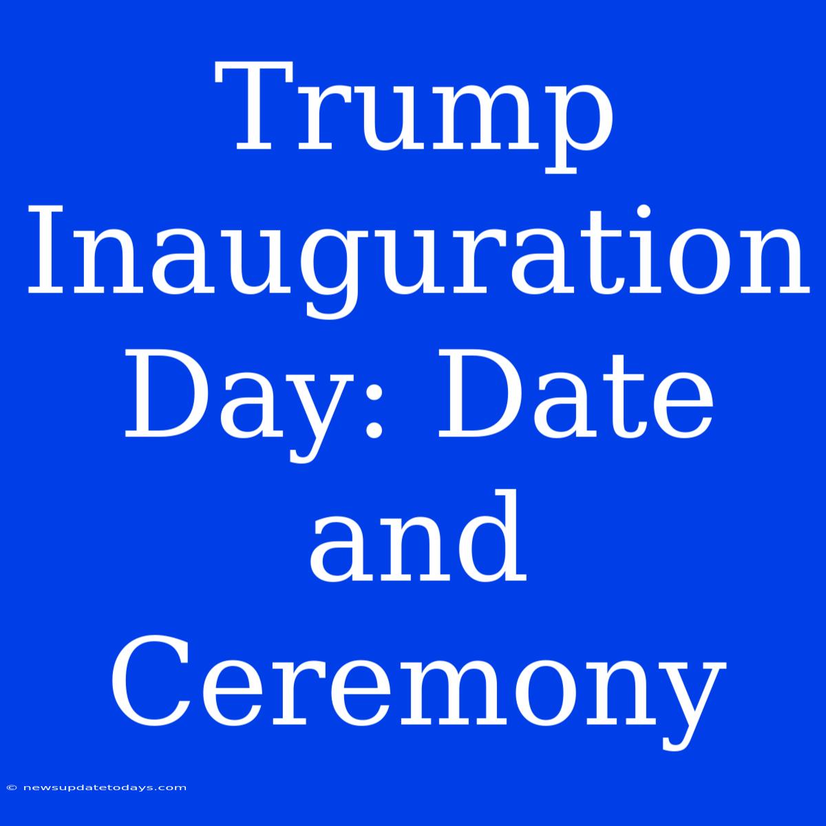 Trump Inauguration Day: Date And Ceremony