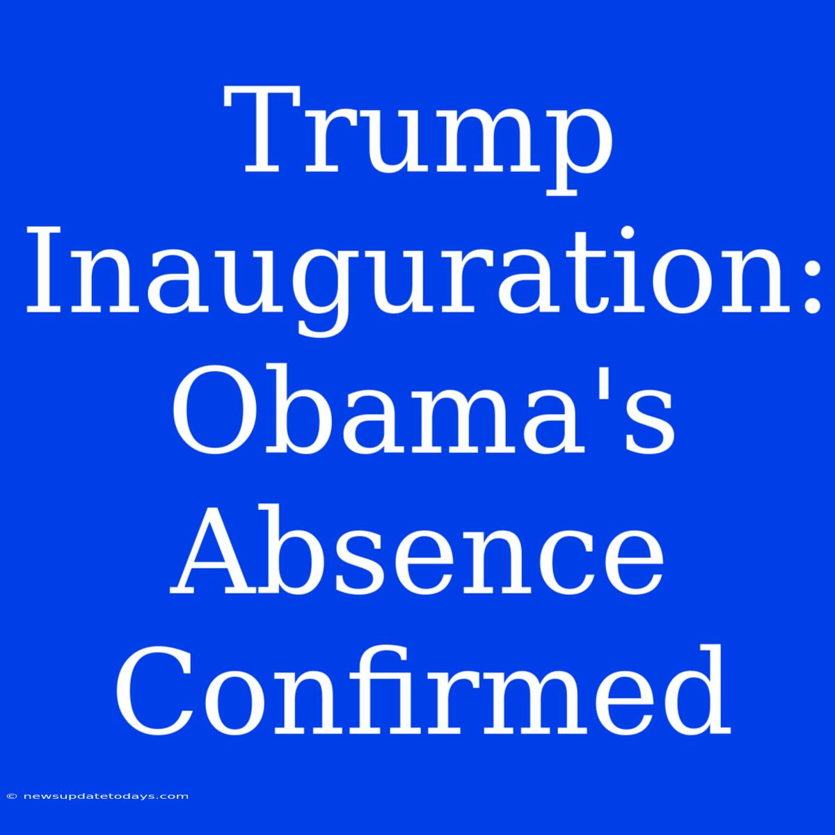 Trump Inauguration: Obama's Absence Confirmed